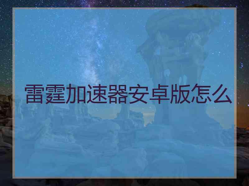 雷霆加速器安卓版怎么