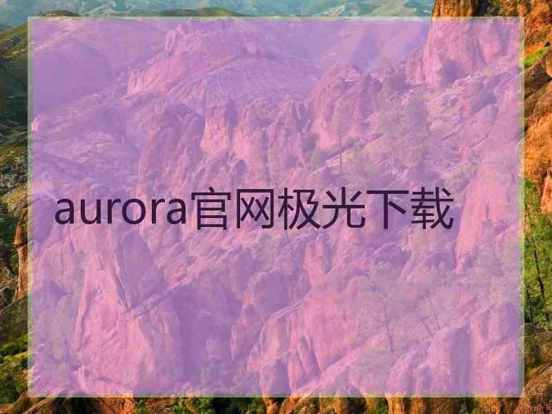 aurora官网极光下载