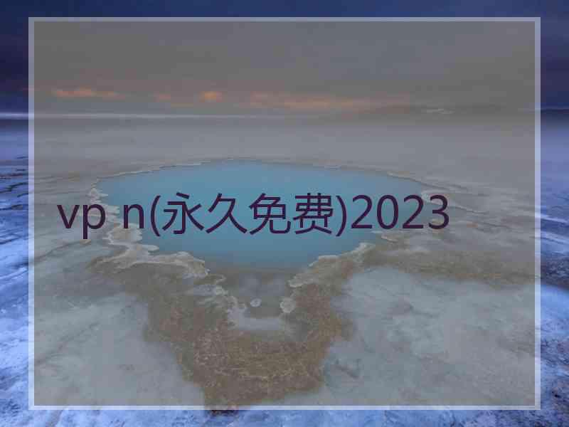 vp n(永久免费)2023