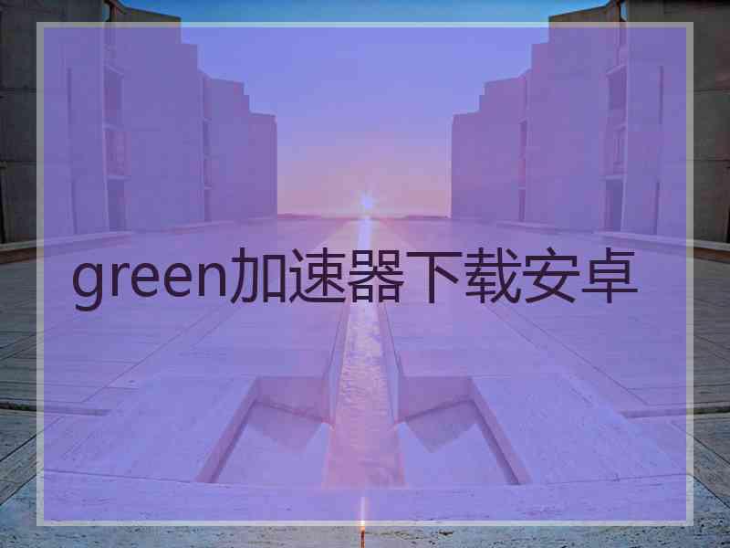 green加速器下载安卓