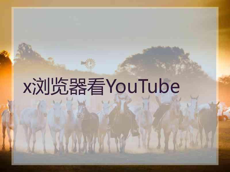 x浏览器看YouTube