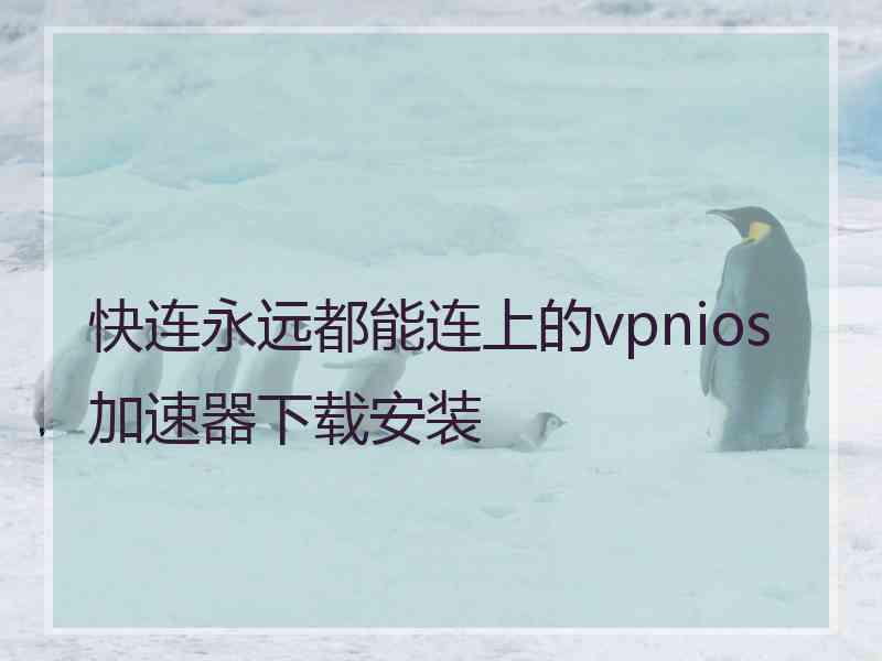 快连永远都能连上的vpnios加速器下载安装