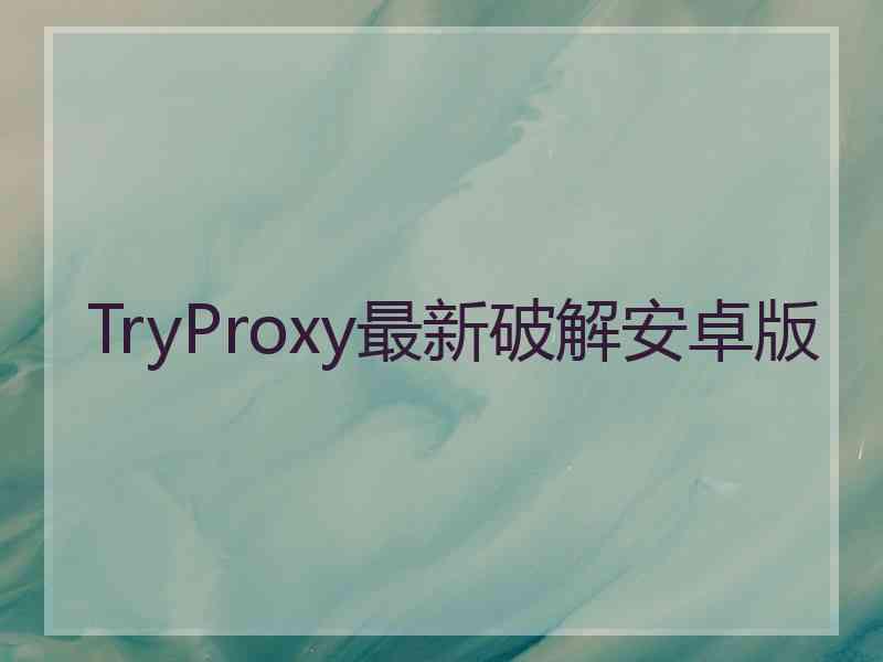 TryProxy最新破解安卓版