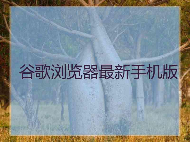 谷歌浏览器最新手机版