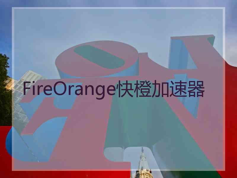 FireOrange快橙加速器