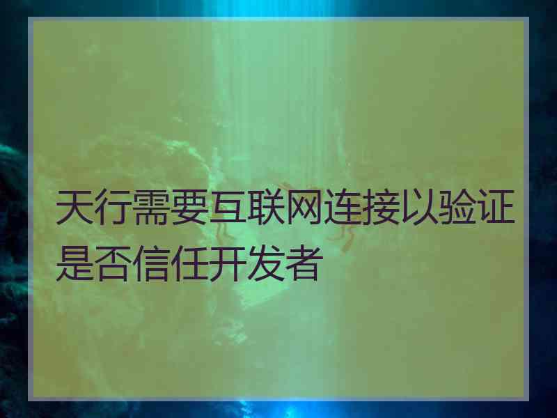 天行需要互联网连接以验证是否信任开发者