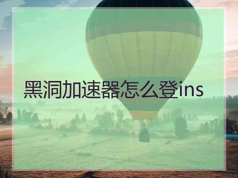 黑洞加速器怎么登ins