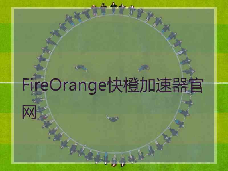 FireOrange快橙加速器官网