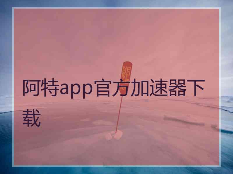 阿特app官方加速器下载