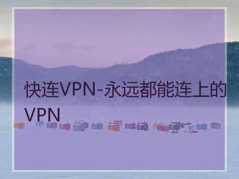 快连VPN-永远都能连上的VPN