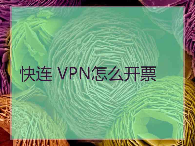 快连 VPN怎么开票