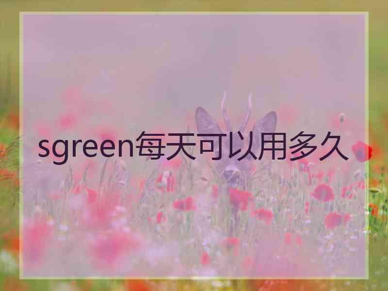 sgreen每天可以用多久