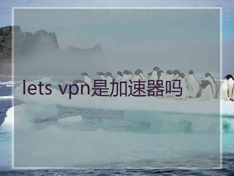 lets vpn是加速器吗