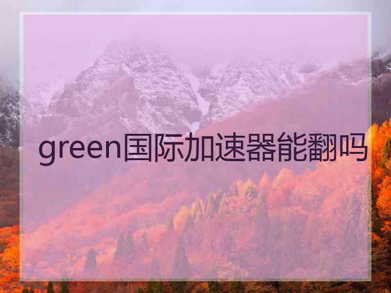 green国际加速器能翻吗