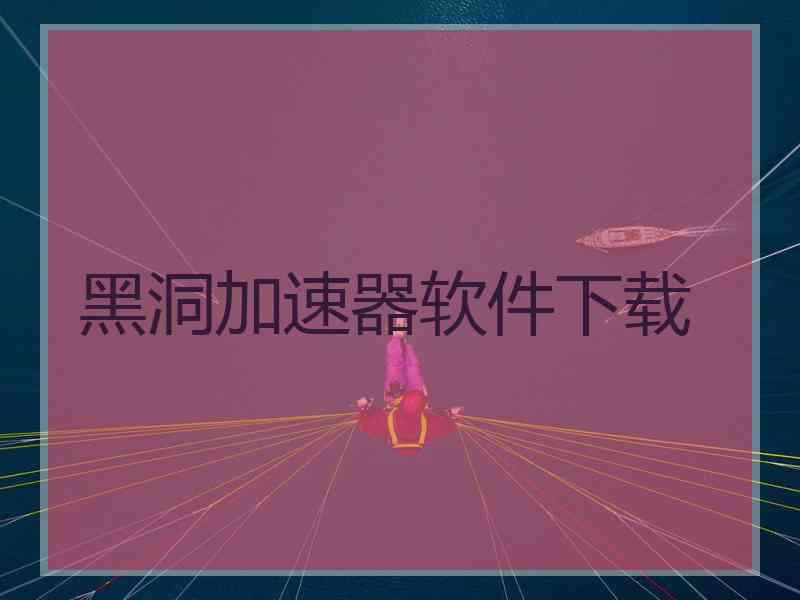 黑洞加速器软件下载