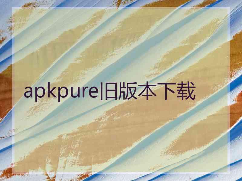 apkpure旧版本下载