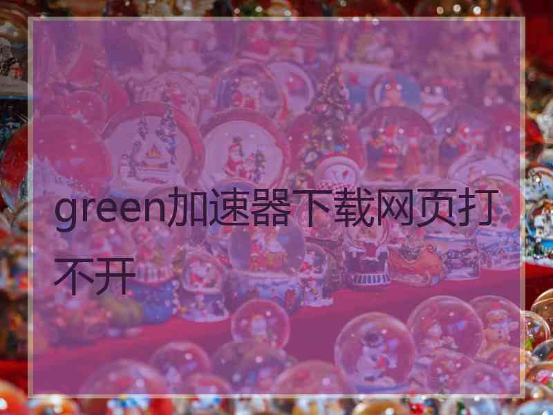 green加速器下载网页打不开