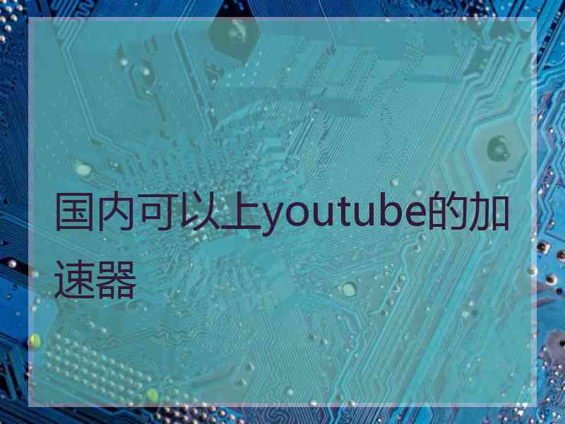 国内可以上youtube的加速器