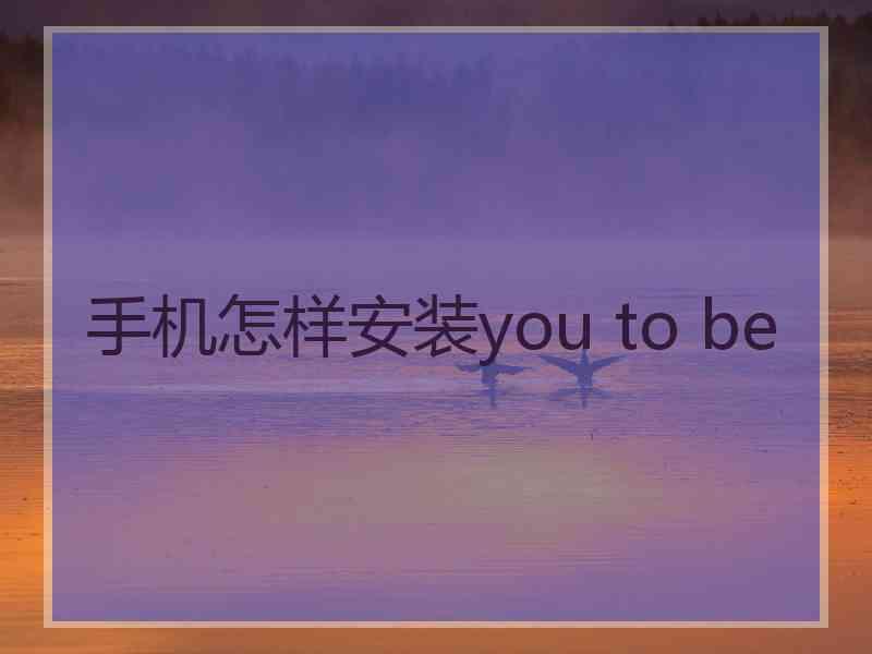 手机怎样安装you to be