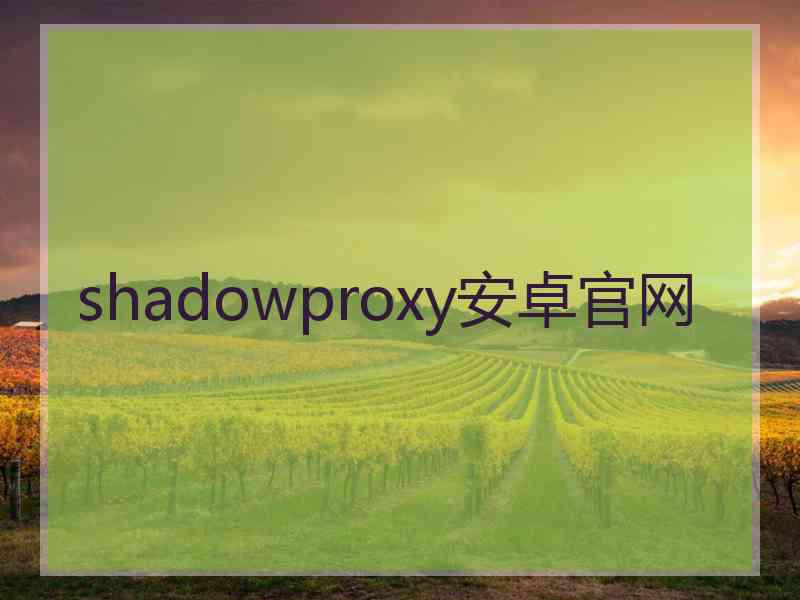 shadowproxy安卓官网