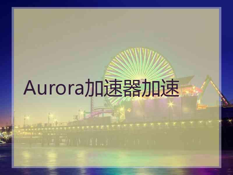 Aurora加速器加速