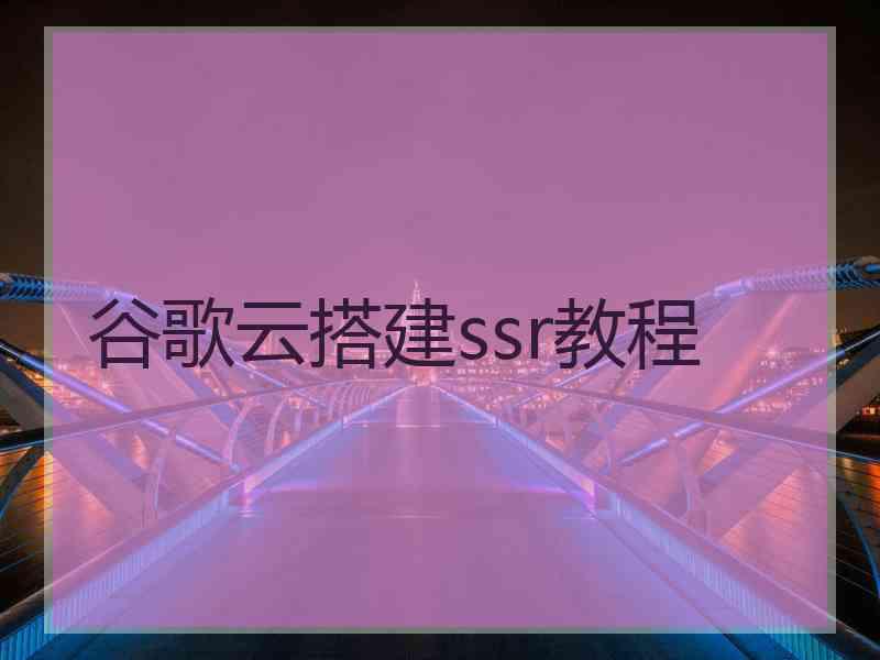 谷歌云搭建ssr教程