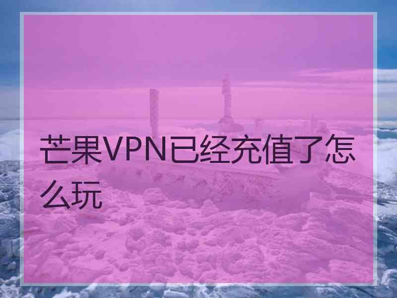 芒果VPN已经充值了怎么玩