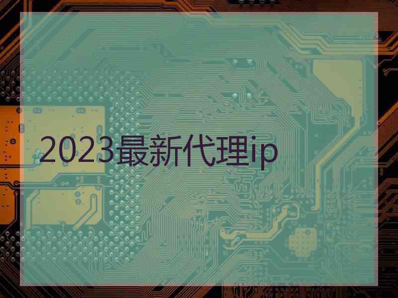 2023最新代理ip