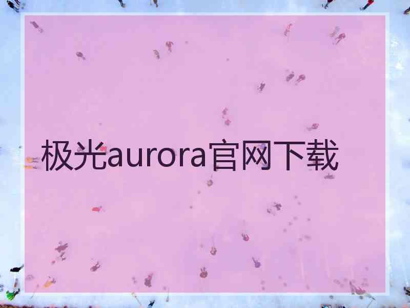 极光aurora官网下载