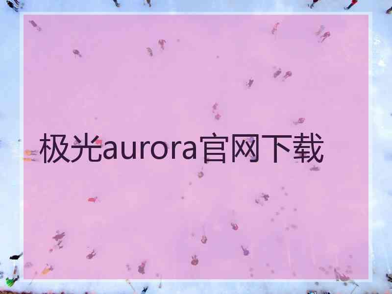 极光aurora官网下载