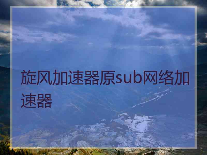 旋风加速器原sub网络加速器